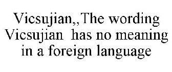 VICSUJIAN,,THE WORDING VICSUJIAN HAS NO MEANING IN A FOREIGN LANGUAGE