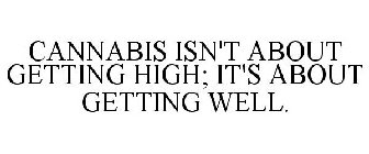 CANNABIS ISN'T ABOUT GETTING HIGH; IT'S ABOUT GETTING WELL.