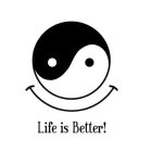 LIFE IS BETTER!