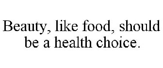 BEAUTY, LIKE FOOD, SHOULD BE A HEALTH CHOICE.
