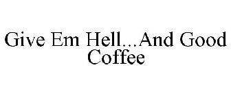GIVE EM HELL...AND GOOD COFFEE
