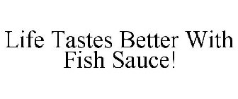 LIFE TASTES BETTER WITH FISH SAUCE!