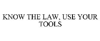 KNOW THE LAW, USE YOUR TOOLS