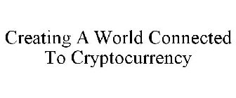 CREATING A WORLD CONNECTED TO CRYPTOCURRENCY