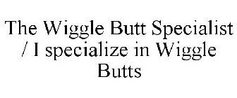 THE WIGGLE BUTT SPECIALIST / I SPECIALIZE IN WIGGLE BUTTS