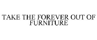 TAKE THE FOREVER OUT OF FURNITURE