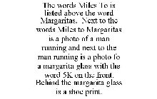 THE WORDS MILES TO IS LISTED ABOVE THE WORD MARGARITAS. NEXT TO THE WORDS MILES TO MARGARITAS IS A PHOTO OF A MAN RUNNING AND NEXT TO THE MAN RUNNING IS A PHOTO FO A MARGARITA GLASS WITH THE WORD 5K O