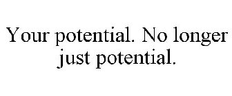 YOUR POTENTIAL. NO LONGER JUST POTENTIAL.
