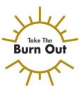 TAKE THE BURN OUT