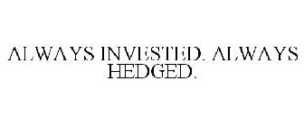 ALWAYS INVESTED. ALWAYS HEDGED.