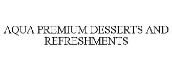 AQUA PREMIUM DESSERTS AND REFRESHMENTS