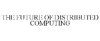 THE FUTURE OF DISTRIBUTED COMPUTING