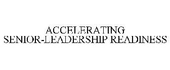 ACCELERATING SENIOR-LEADERSHIP READINESS