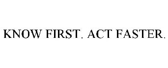 KNOW FIRST. ACT FASTER.