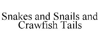 SNAKES AND SNAILS AND CRAWFISH TAILS
