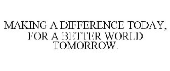 MAKING A DIFFERENCE TODAY, FOR A BETTERWORLD TOMORROW.