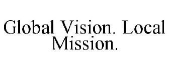 GLOBAL VISION. LOCAL MISSION.