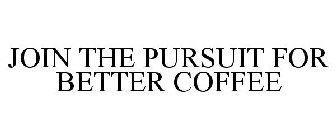 JOIN THE PURSUIT FOR BETTER COFFEE
