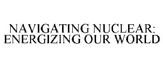 NAVIGATING NUCLEAR: ENERGIZING OUR WORLD