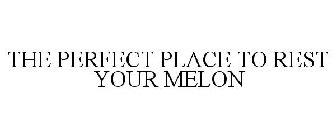 THE PERFECT PLACE TO REST YOUR MELON