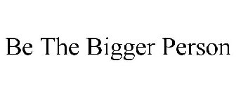 BE THE BIGGER PERSON