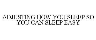 ADJUSTING HOW YOU SLEEP SO YOU CAN SLEEP EASY