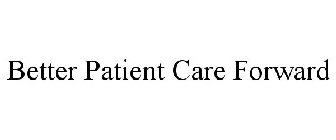BETTER PATIENT CARE FORWARD