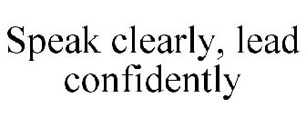 SPEAK CLEARLY, LEAD CONFIDENTLY