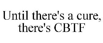 UNTIL THERE'S A CURE, THERE'S CBTF