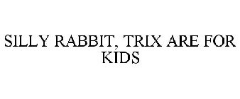 SILLY RABBIT, TRIX ARE FOR KIDS