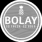 BOLAY SO FRESH. SO BOLD.