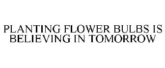 PLANTING FLOWER BULBS IS BELIEVING IN TOMORROW