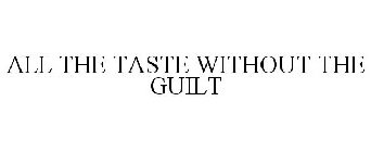 ALL THE TASTE WITHOUT THE GUILT