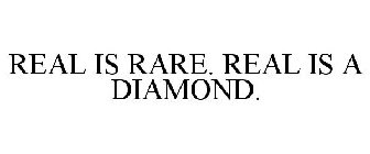 REAL IS RARE. REAL IS A DIAMOND.