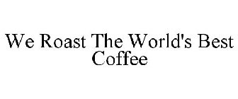 WE ROAST THE WORLD'S BEST COFFEE