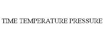 TIME TEMPERATURE PRESSURE