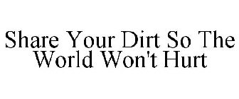 SHARE YOUR DIRT SO THE WORLD WON'T HURT