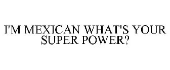 I'M MEXICAN WHAT'S YOUR SUPER POWER?