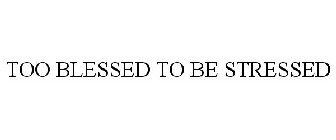 TOO BLESSED TO BE STRESSED