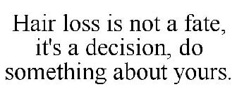 HAIR LOSS IS NOT A FATE, IT'S A DECISION, DO SOMETHING ABOUT YOURS.