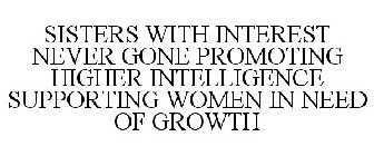 SISTERS WITH INTEREST NEVER GONE PROMOTING HIGHER INTELLIGENCE SUPPORTING WOMEN IN NEED OF GROWTH