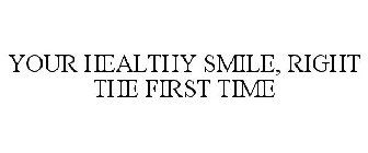 YOUR HEALTHY SMILE, RIGHT THE FIRST TIME