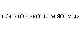 HOUSTON PROBLEM SOLVED