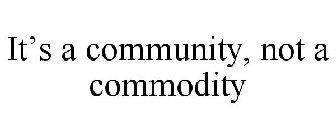 IT'S A COMMUNITY NOT A COMMODITY
