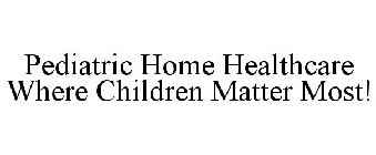 PEDIATRIC HOME HEALTHCARE WHERE CHILDREN MATTER MOST!