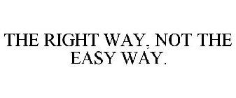 THE RIGHT WAY, NOT THE EASY WAY.