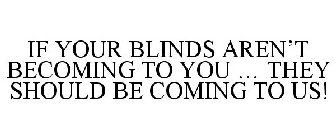 IF YOUR BLINDS AREN'T BECOMING TO YOU ... THEY SHOULD BE COMING TO US!