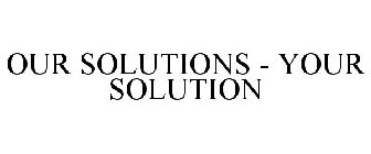 OUR SOLUTIONS - YOUR SOLUTION