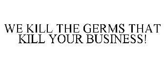 WE KILL THE GERMS THAT KILL YOUR BUSINESS!