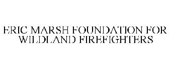 ERIC MARSH FOUNDATION FOR WILDLAND FIREFIGHTERS
